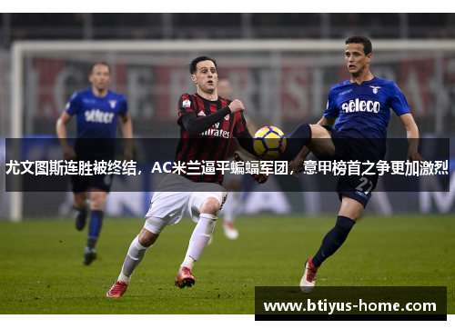尤文图斯连胜被终结，AC米兰逼平蝙蝠军团，意甲榜首之争更加激烈