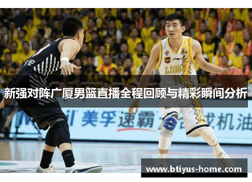 新强对阵广厦男篮直播全程回顾与精彩瞬间分析