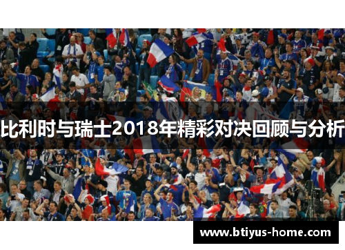 比利时与瑞士2018年精彩对决回顾与分析