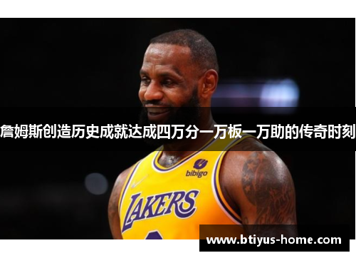 詹姆斯创造历史成就达成四万分一万板一万助的传奇时刻