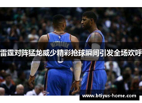 雷霆对阵猛龙威少精彩抢球瞬间引发全场欢呼