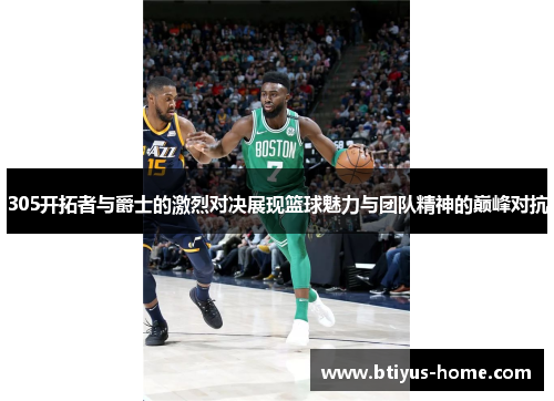 305开拓者与爵士的激烈对决展现篮球魅力与团队精神的巅峰对抗