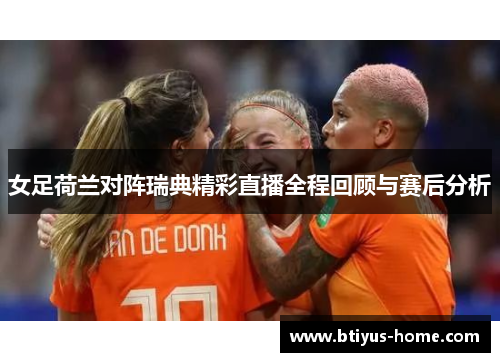女足荷兰对阵瑞典精彩直播全程回顾与赛后分析