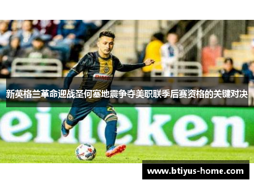 新英格兰革命迎战圣何塞地震争夺美职联季后赛资格的关键对决