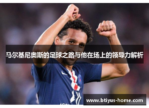 马尔基尼奥斯的足球之路与他在场上的领导力解析