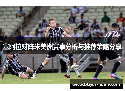 塞阿拉对阵米美洲赛事分析与推荐策略分享